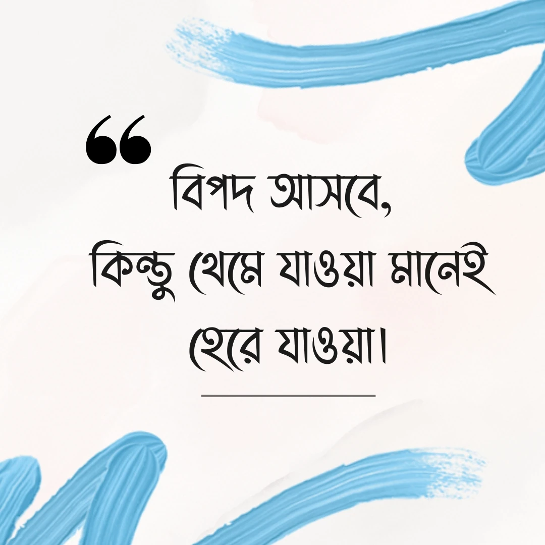 মোটিভেশনাল উক্তি - বিপদ আসবে, কিন্তু থেমে যাওয়া মানেই হেরে যাওয়া।
