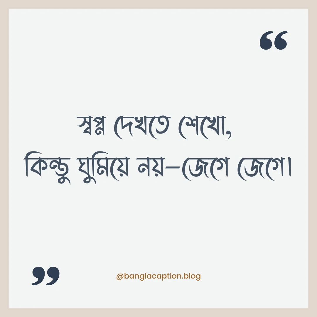 মোটিভেশনাল উক্তি - স্বপ্ন দেখতে শেখো, কিন্তু ঘুমিয়ে নয়—জেগে জেগে।