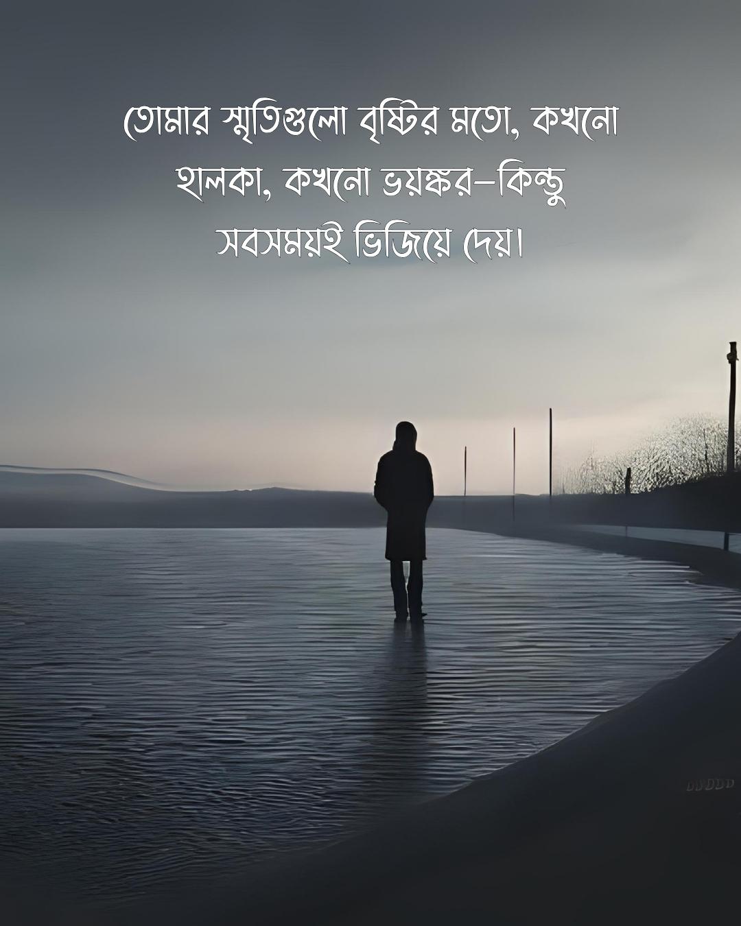 তোমার স্মৃতিগুলো বৃষ্টির মতো, কখনো হালকা, কখনো ভয়ঙ্কর—কিন্তু সবসময়ই ভিজিয়ে দেয়।