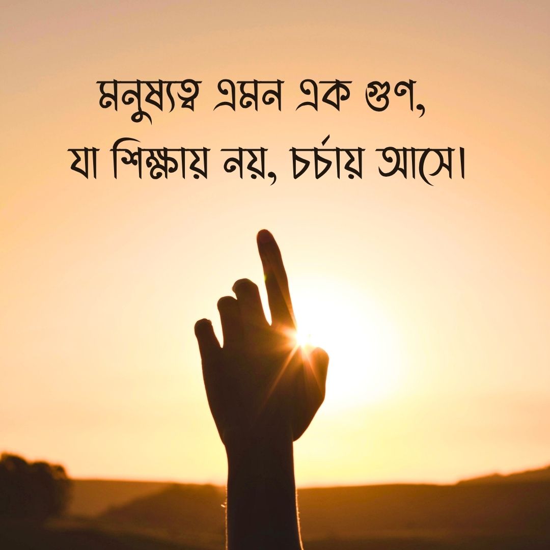 মনুষ্যত্ব এমন এক গুণ, যা শিক্ষায় নয়, চর্চায় আসে।