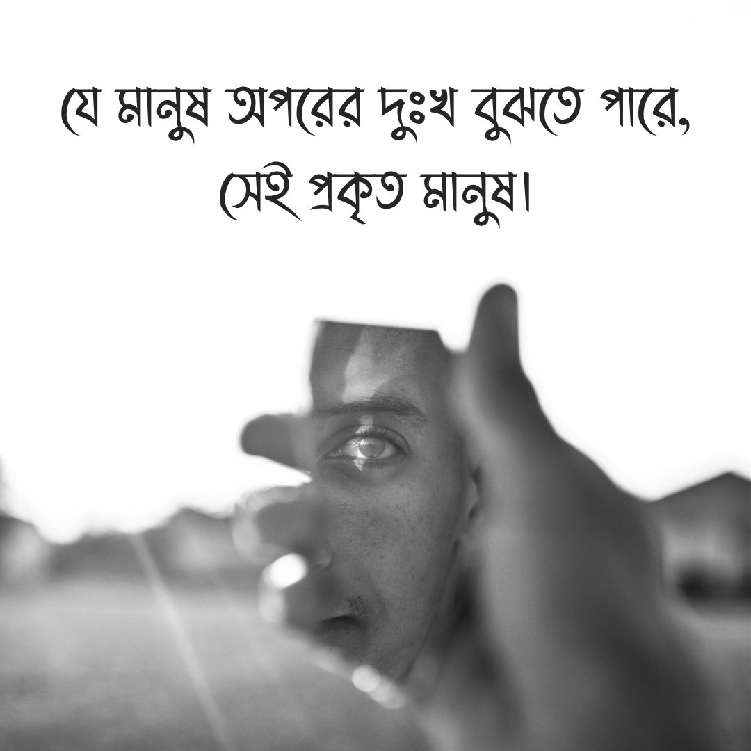 যে মানুষ অপরের দুঃখ বুঝতে পারে, সেই প্রকৃত মানুষ।