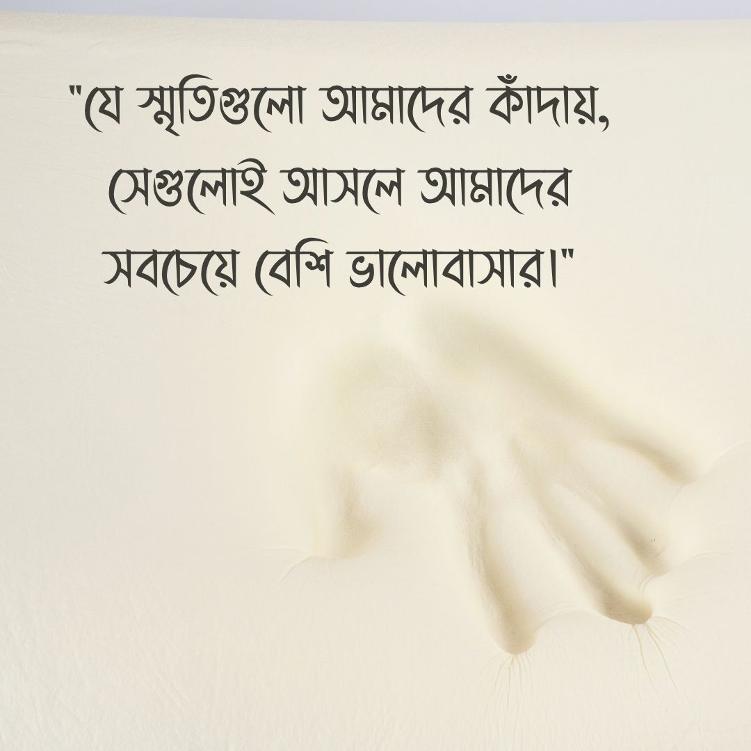 যে স্মৃতিগুলো আমাদের কাঁদায়, সেগুলোই আসলে আমাদের সবচেয়ে বেশি ভালোবাসার।