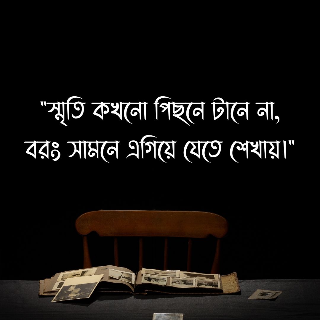 স্মৃতি কখনো পিছনে টানে না, বরং সামনে এগিয়ে যেতে শেখায়।