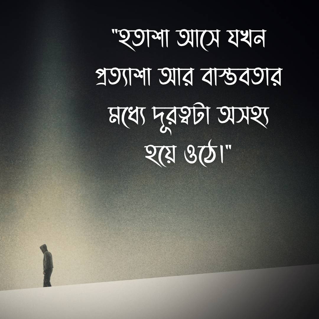 হতাশা আসে যখন প্রত্যাশা আর বাস্তবতার মধ্যে দূরত্বটা অসহ্য হয়ে ওঠে।